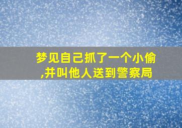 梦见自己抓了一个小偷,并叫他人送到警察局