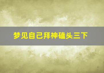 梦见自己拜神磕头三下