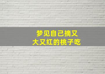 梦见自己摘又大又红的桃子吃