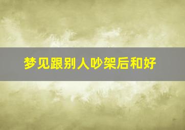 梦见跟别人吵架后和好