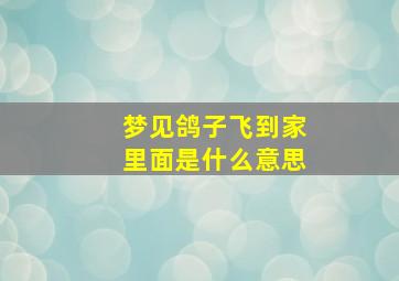 梦见鸽子飞到家里面是什么意思