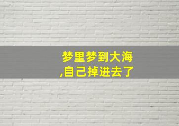 梦里梦到大海,自己掉进去了