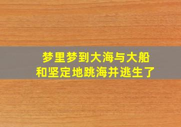 梦里梦到大海与大船和坚定地跳海并逃生了