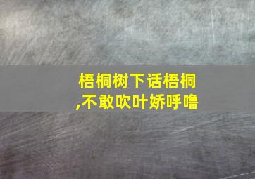 梧桐树下话梧桐,不敢吹叶娇呼噜