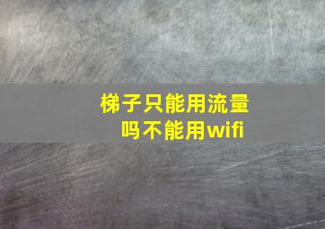 梯子只能用流量吗不能用wifi