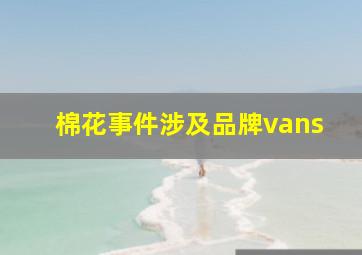 棉花事件涉及品牌vans