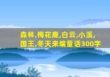 森林,梅花鹿,白云,小溪,国王,冬天来编童话300字