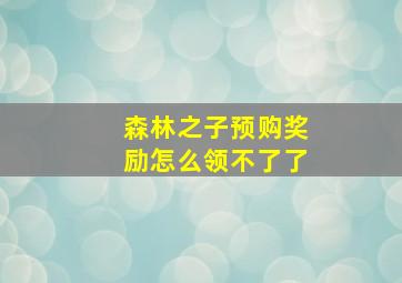 森林之子预购奖励怎么领不了了