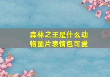 森林之王是什么动物图片表情包可爱