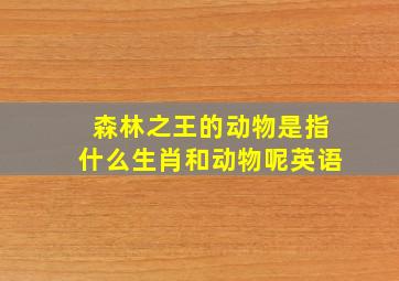 森林之王的动物是指什么生肖和动物呢英语