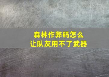 森林作弊码怎么让队友用不了武器