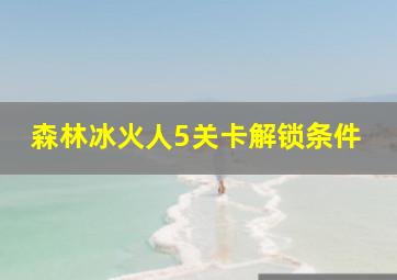 森林冰火人5关卡解锁条件