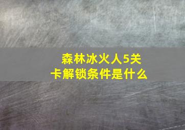 森林冰火人5关卡解锁条件是什么