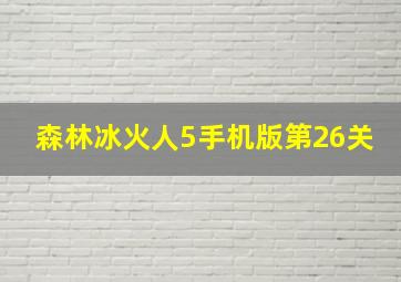 森林冰火人5手机版第26关