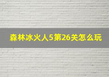 森林冰火人5第26关怎么玩