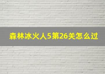 森林冰火人5第26关怎么过