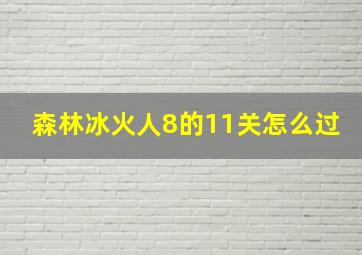 森林冰火人8的11关怎么过