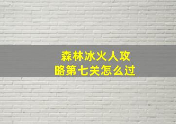 森林冰火人攻略第七关怎么过