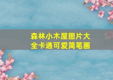 森林小木屋图片大全卡通可爱简笔画