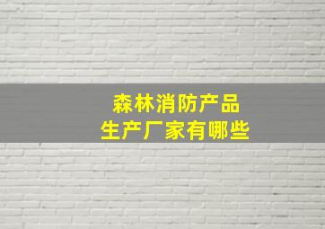 森林消防产品生产厂家有哪些