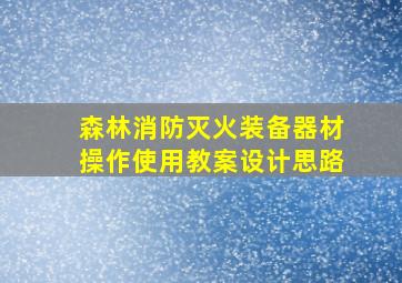 森林消防灭火装备器材操作使用教案设计思路