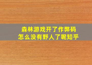 森林游戏开了作弊码怎么没有野人了呢知乎