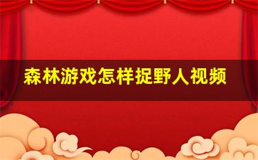 森林游戏怎样捉野人视频