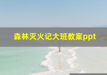 森林灭火记大班教案ppt