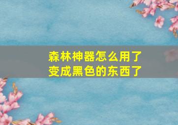 森林神器怎么用了变成黑色的东西了