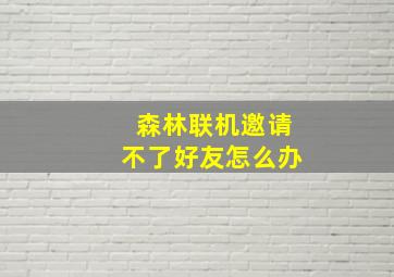 森林联机邀请不了好友怎么办