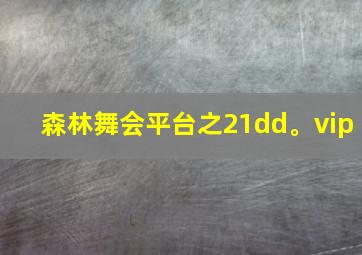 森林舞会平台之21dd。vip