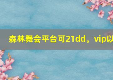 森林舞会平台可21dd。vip以