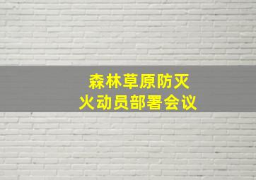 森林草原防灭火动员部署会议