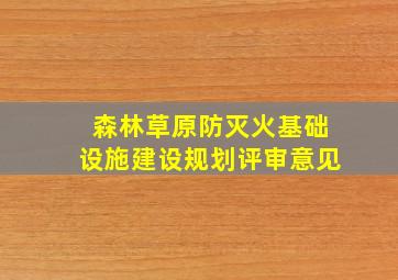 森林草原防灭火基础设施建设规划评审意见