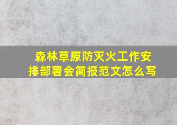 森林草原防灭火工作安排部署会简报范文怎么写