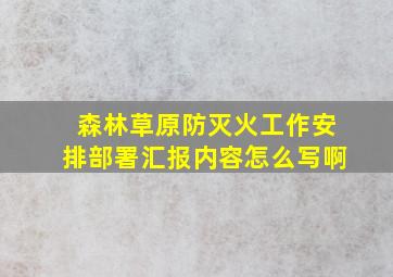 森林草原防灭火工作安排部署汇报内容怎么写啊