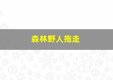 森林野人拖走