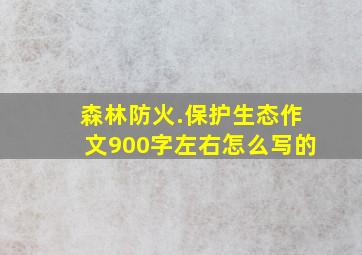 森林防火.保护生态作文900字左右怎么写的