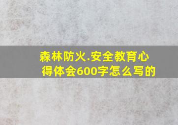 森林防火.安全教育心得体会600字怎么写的