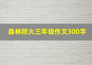 森林防火三年级作文300字