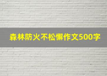 森林防火不松懈作文500字