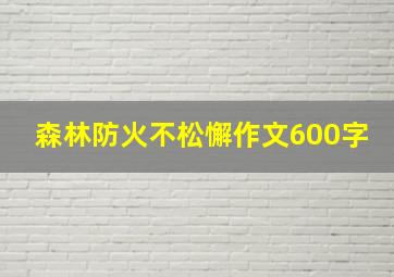 森林防火不松懈作文600字