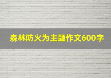 森林防火为主题作文600字