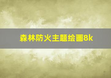 森林防火主题绘画8k