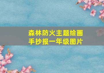 森林防火主题绘画手抄报一年级图片