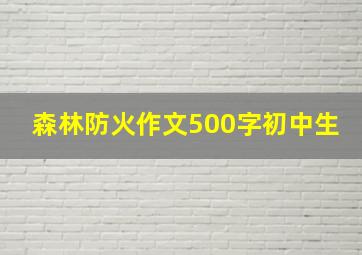 森林防火作文500字初中生