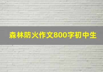 森林防火作文800字初中生