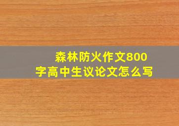 森林防火作文800字高中生议论文怎么写