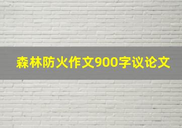 森林防火作文900字议论文