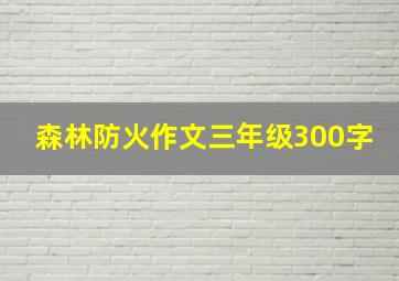 森林防火作文三年级300字